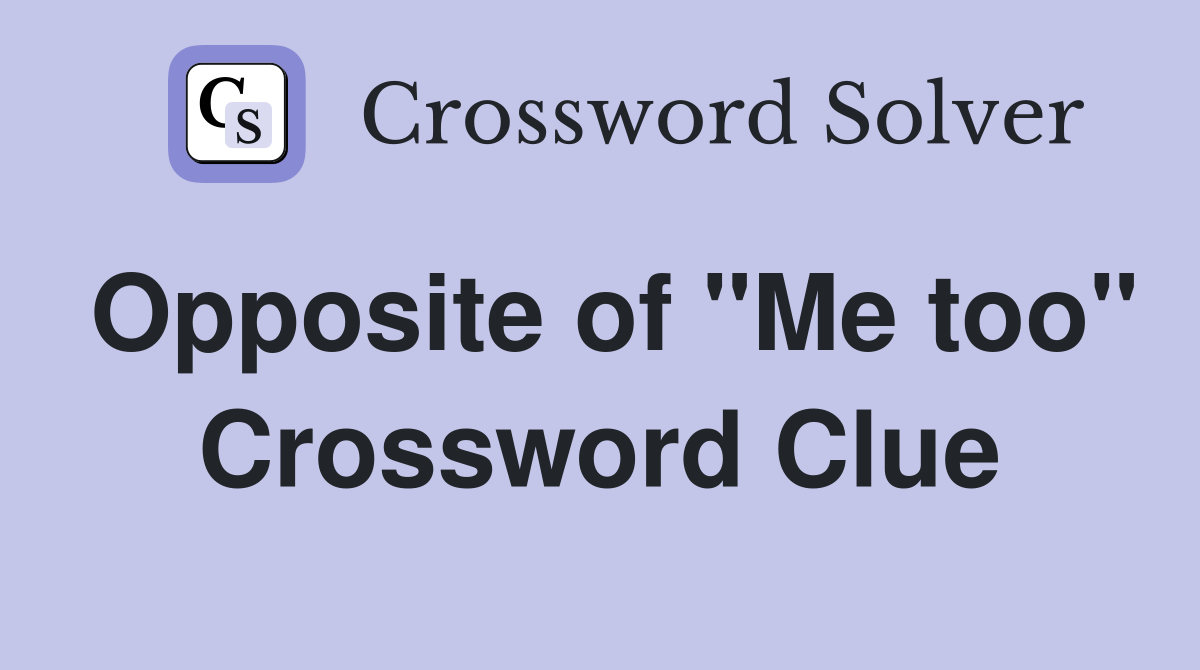 Opposite of "Me too" Crossword Clue
