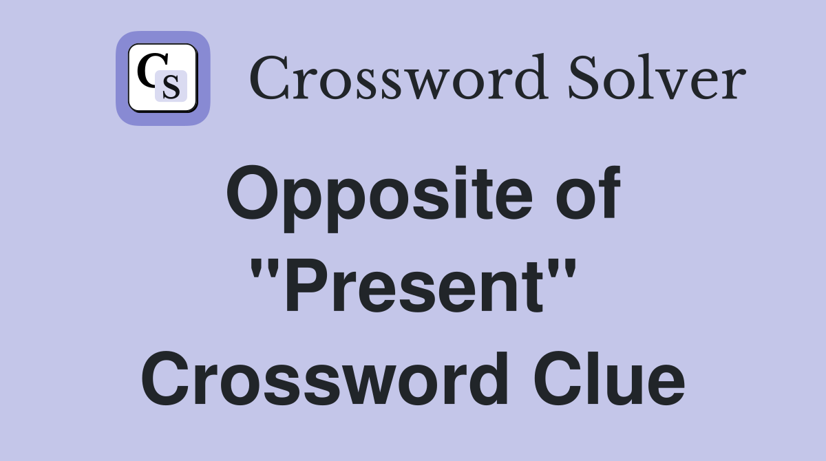 Opposite of "Present" Crossword Clue