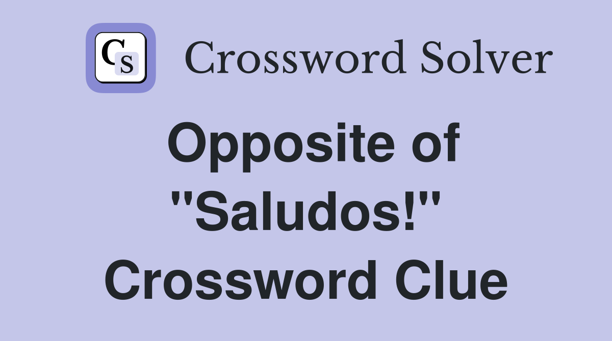 Opposite of "Saludos!" Crossword Clue
