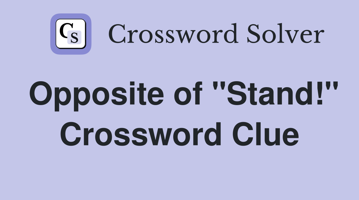 Opposite of "Stand!" Crossword Clue