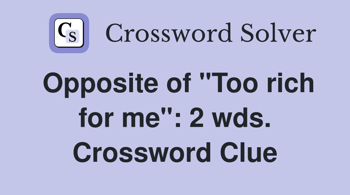 Opposite of "Too rich for me": 2 wds. Crossword Clue