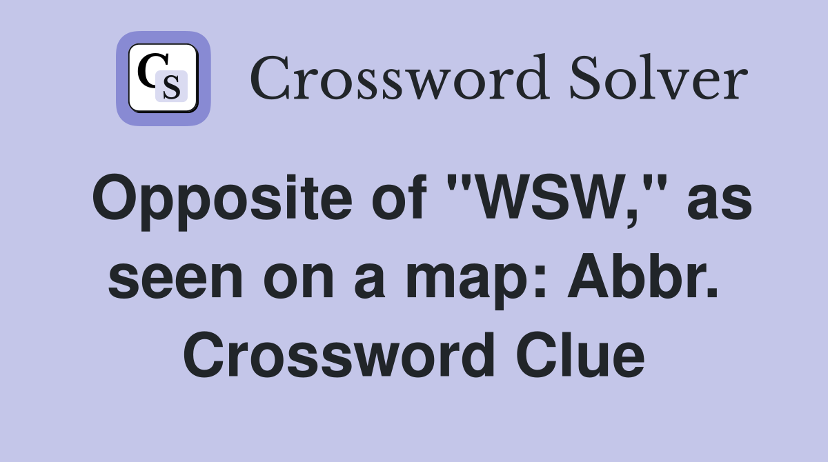 Opposite of "WSW," as seen on a map: Abbr. Crossword Clue
