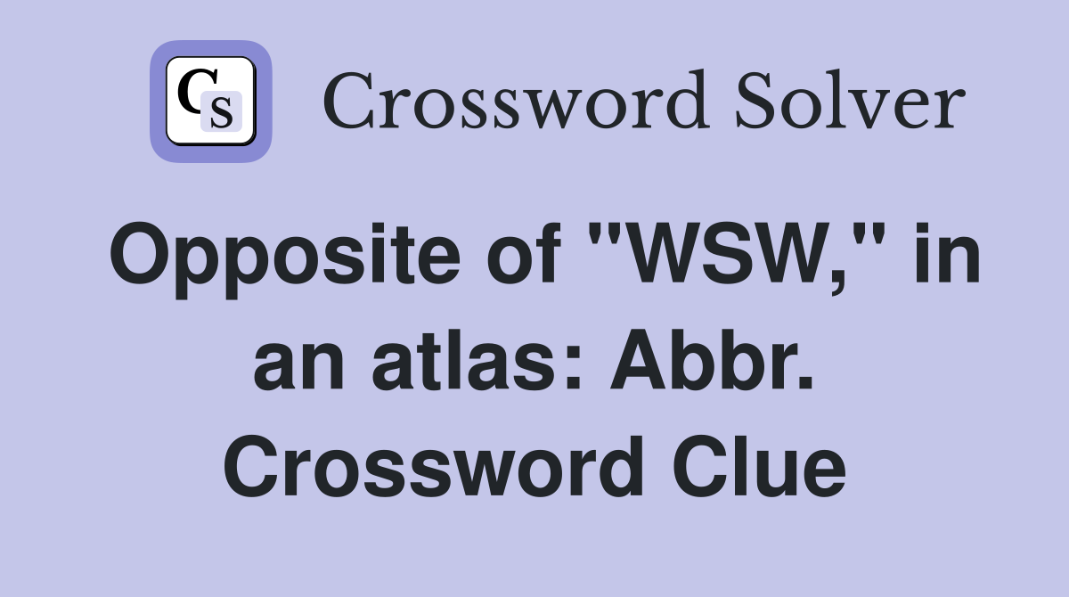 Opposite of "WSW," in an atlas: Abbr. Crossword Clue