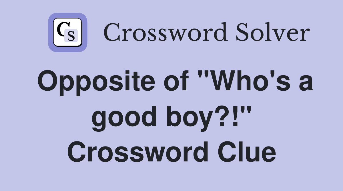 Opposite of "Who's a good boy?!" Crossword Clue
