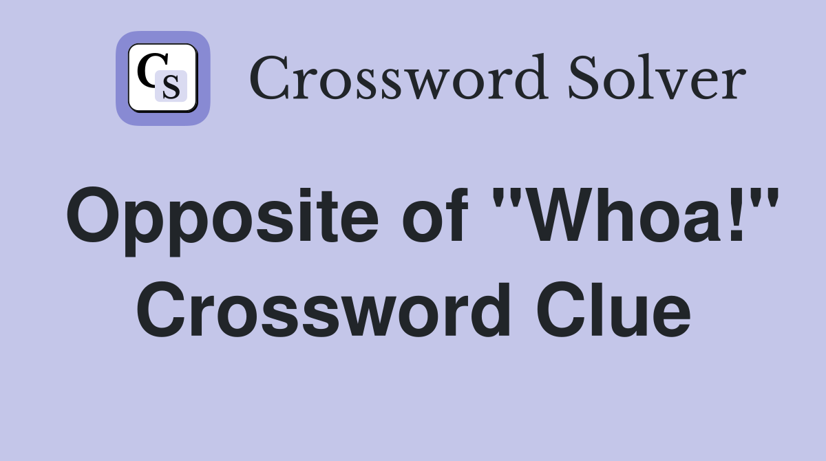 Opposite of "Whoa!" Crossword Clue
