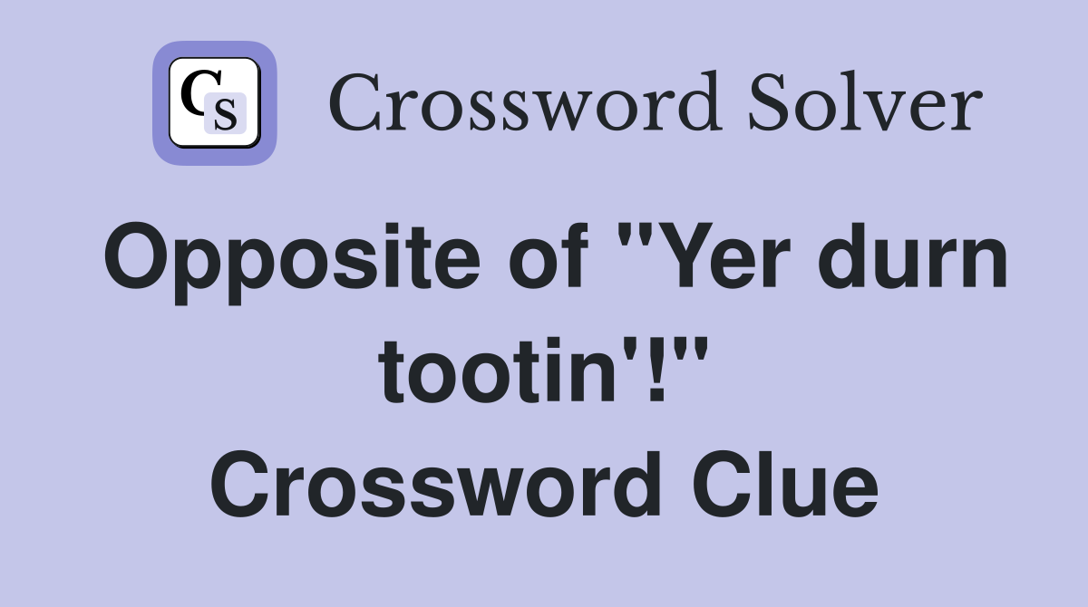 Opposite of "Yer durn tootin'!" Crossword Clue