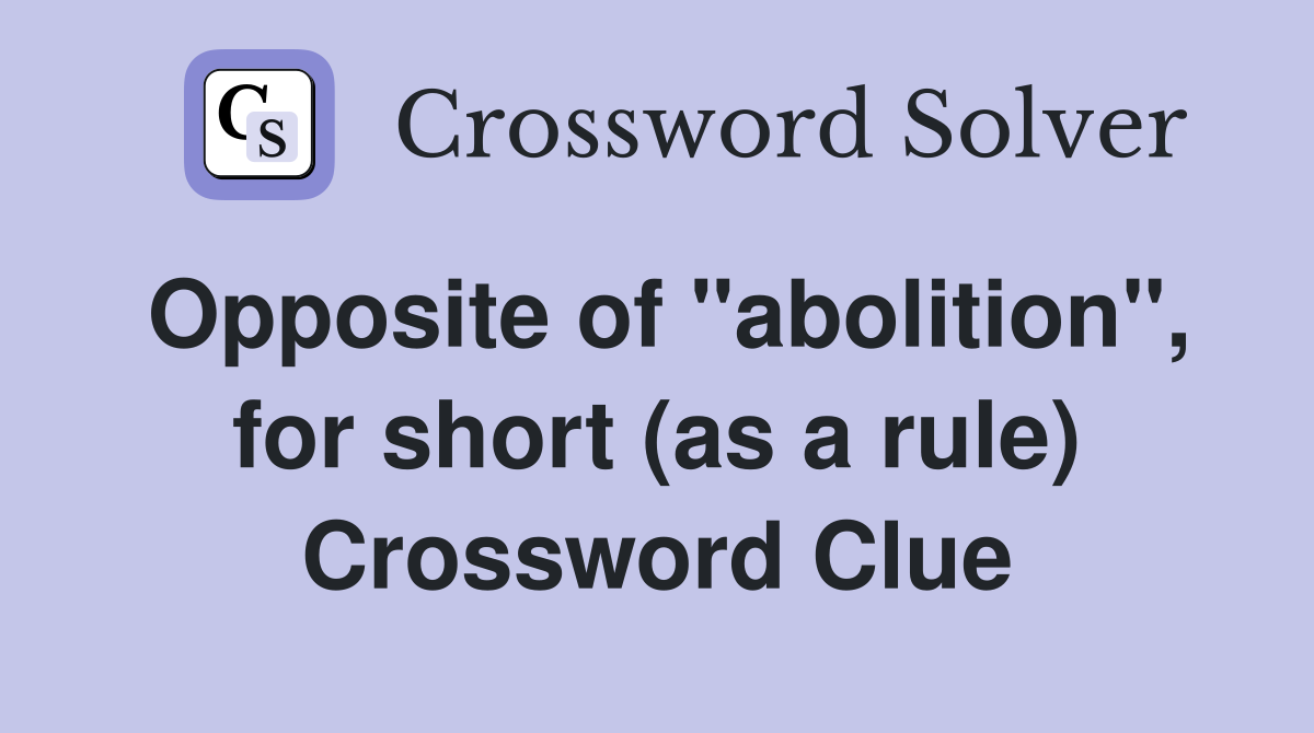 Opposite of "abolition", for short (as a rule) Crossword Clue