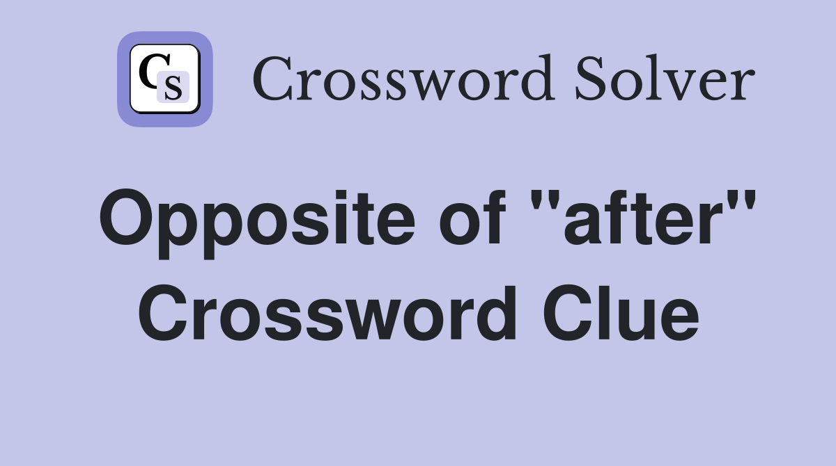 Opposite of "after" Crossword Clue