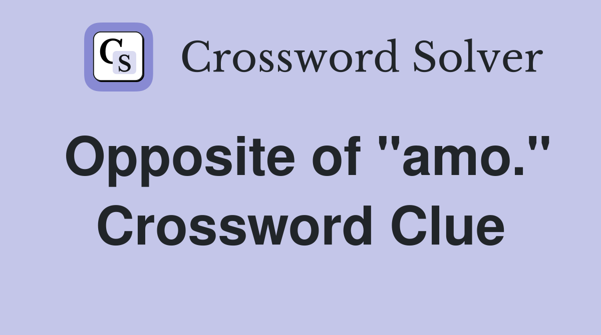 Opposite of "amo." Crossword Clue