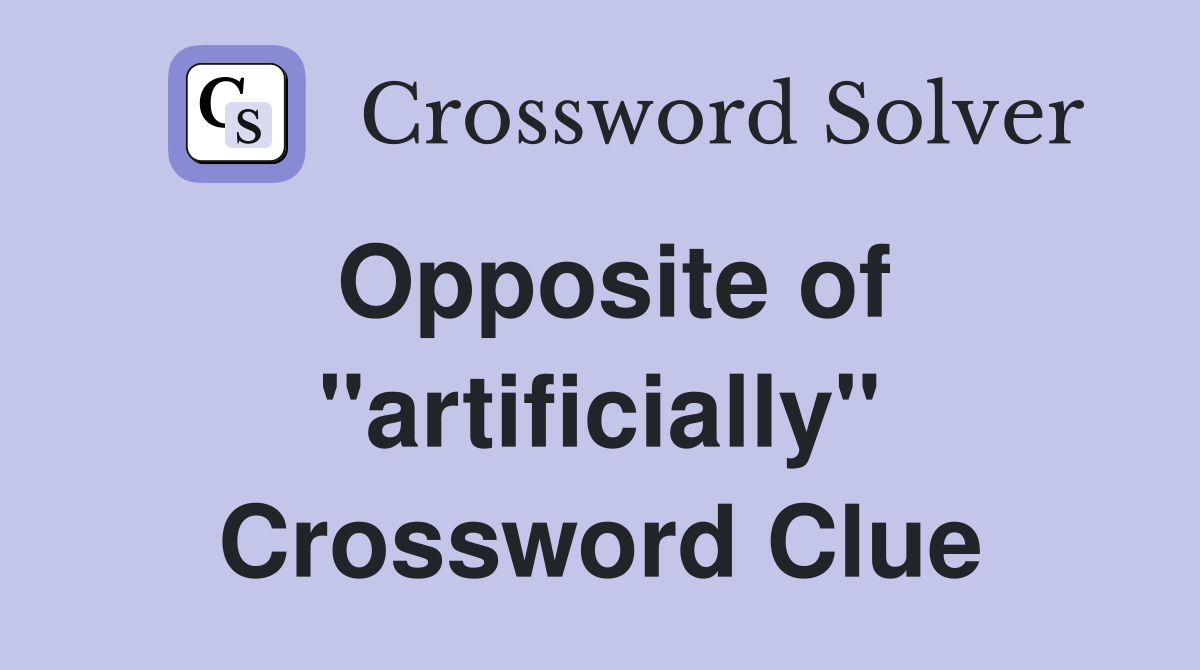 Opposite of "artificially" Crossword Clue