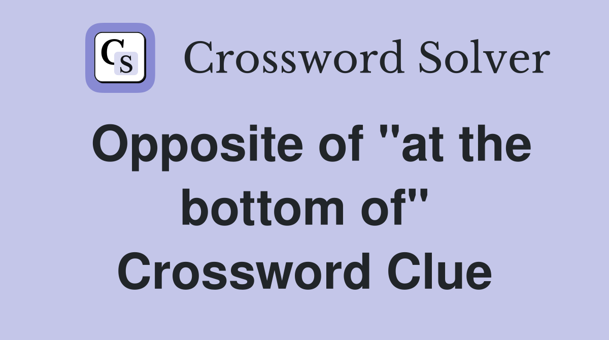 Opposite of "at the bottom of" Crossword Clue