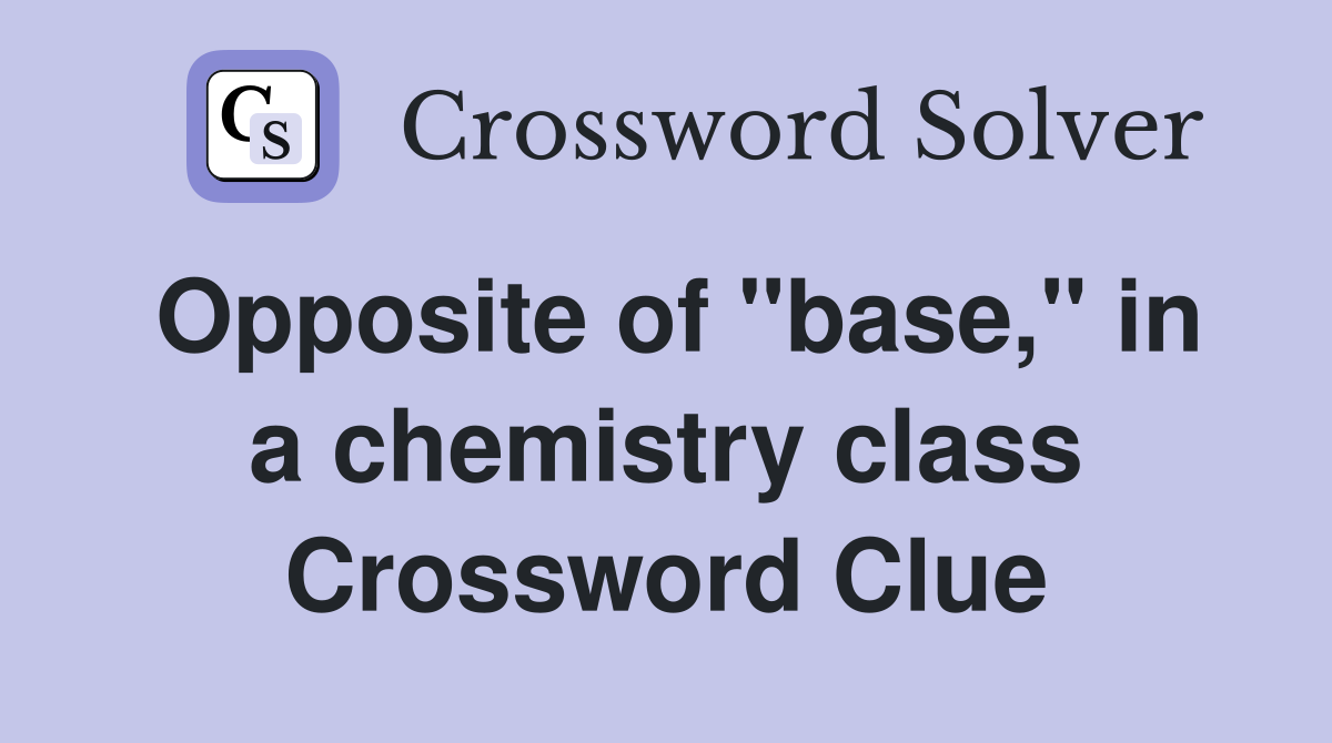 Opposite of "base," in a chemistry class Crossword Clue