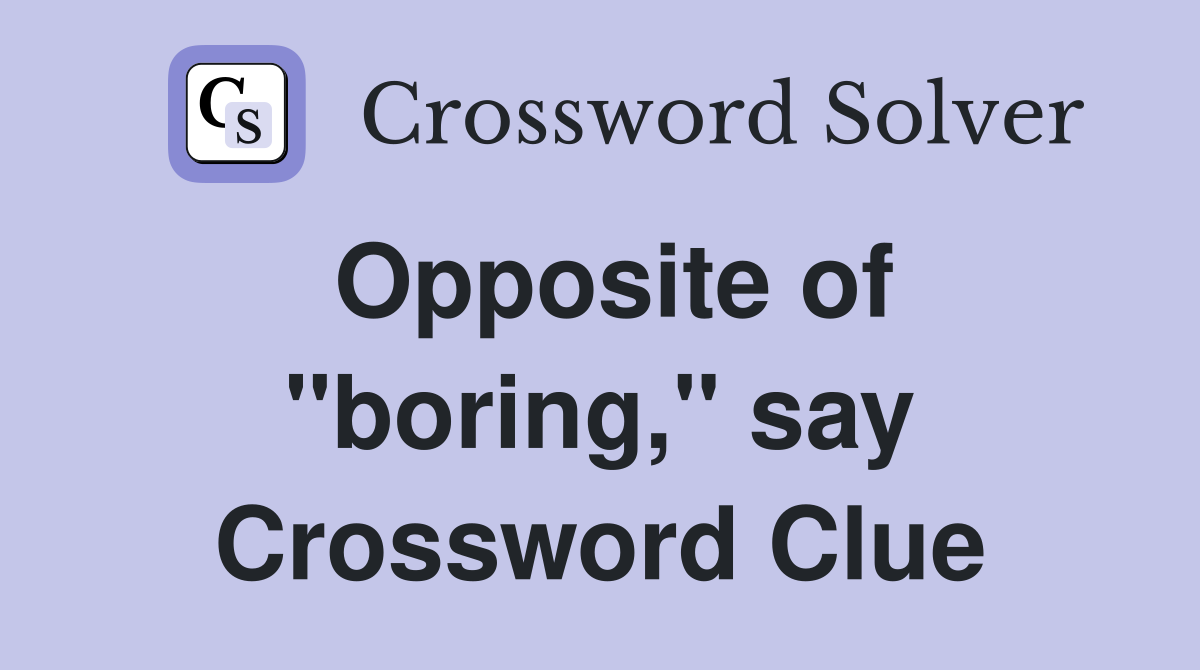Opposite of "boring," say Crossword Clue