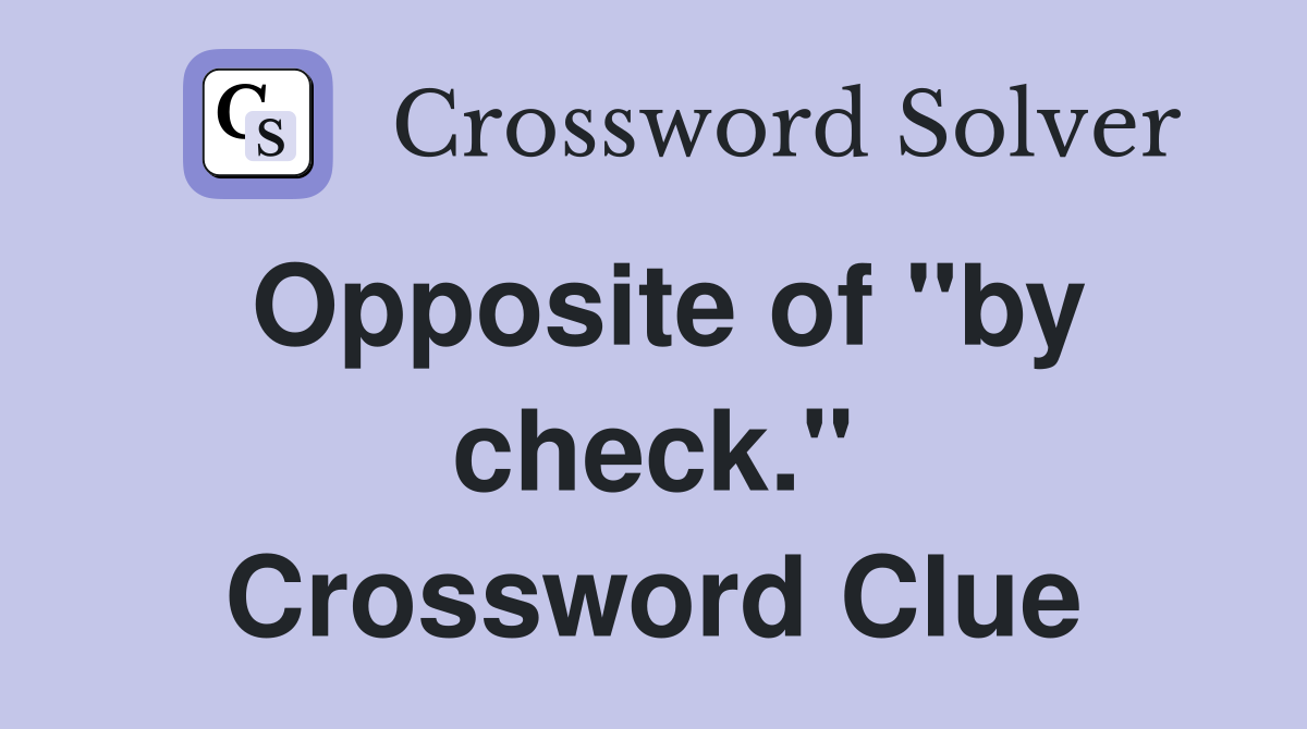 Opposite of "by check." Crossword Clue