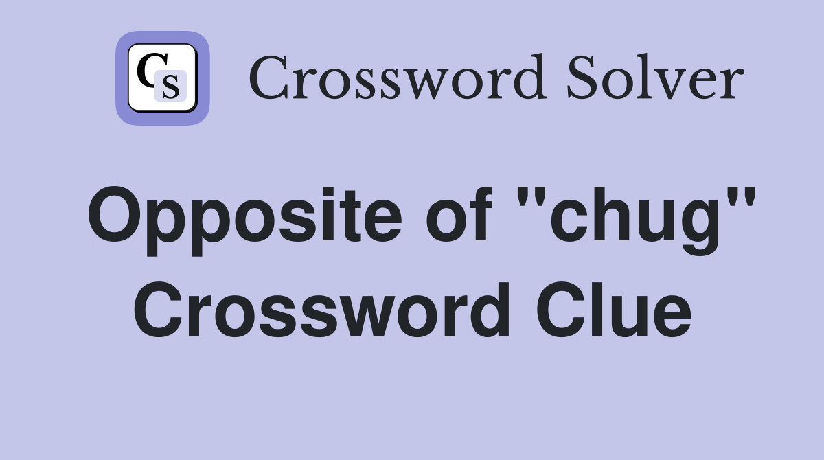 Opposite of "chug" Crossword Clue