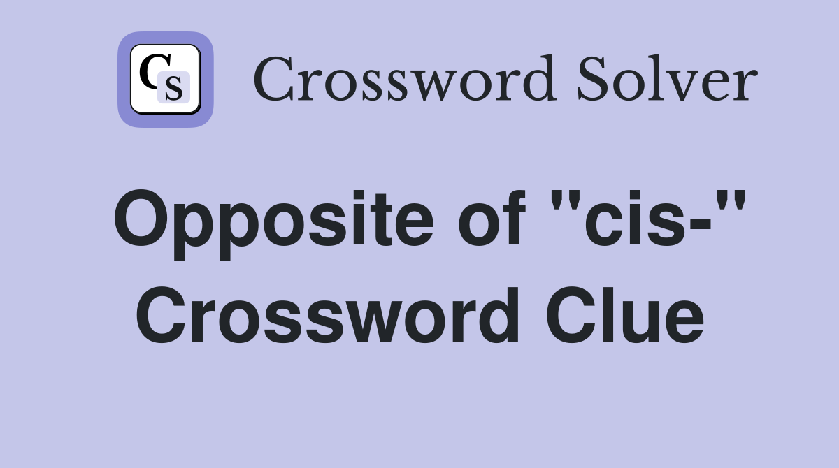 Opposite of "cis-" Crossword Clue