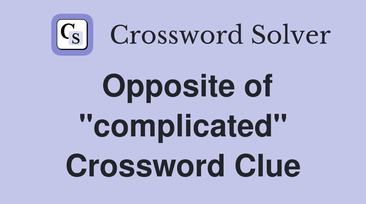 Opposite of "complicated" Crossword Clue