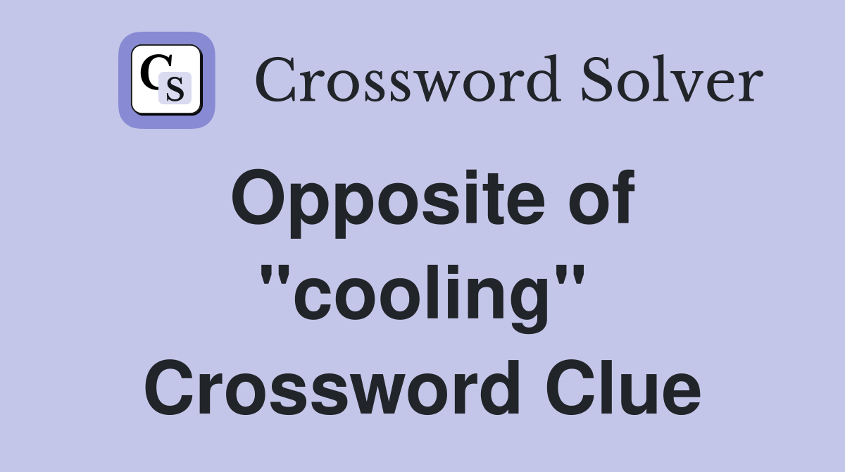 Opposite of "cooling" Crossword Clue
