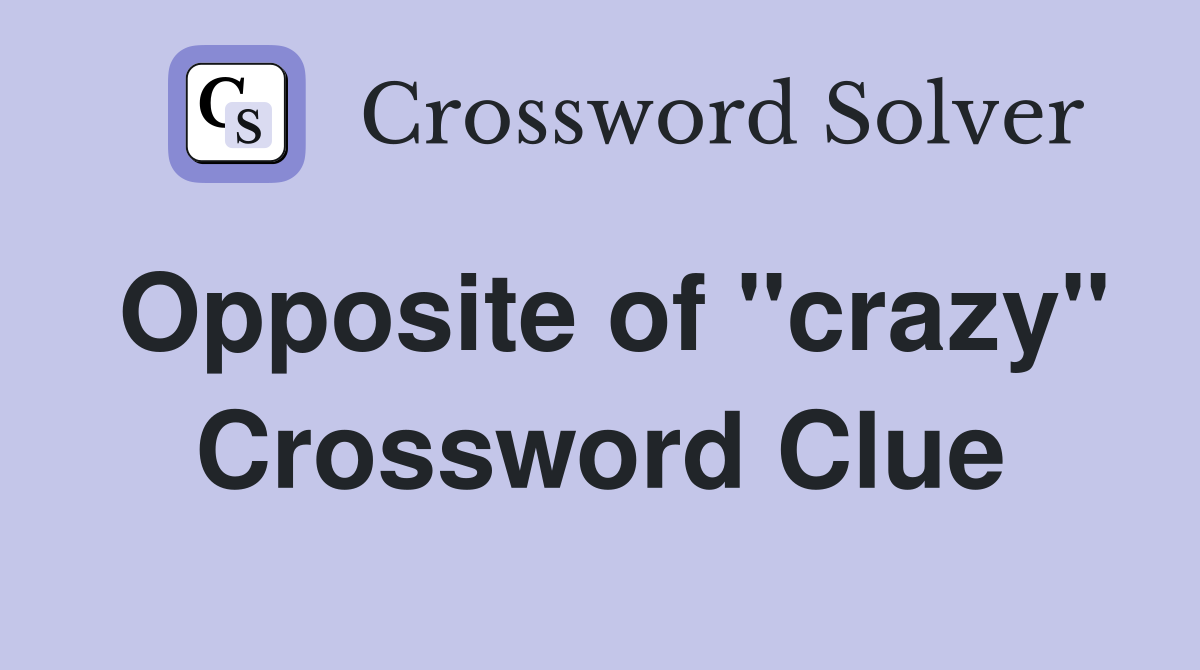 Opposite of "crazy" Crossword Clue