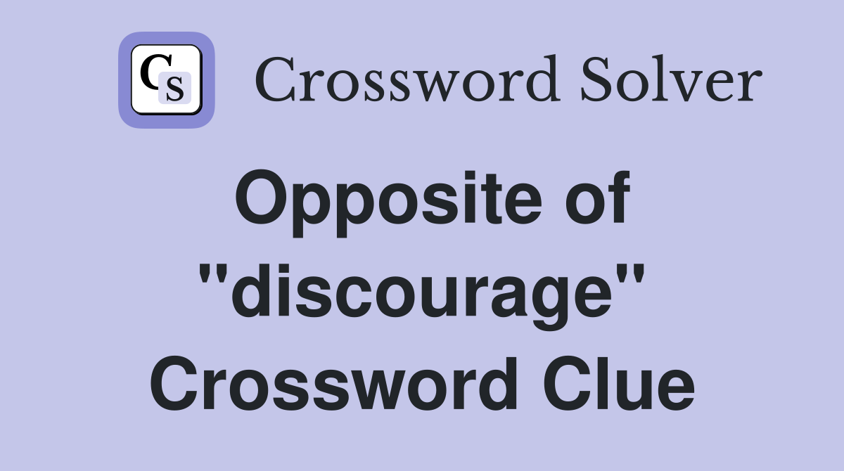 Opposite of "discourage" Crossword Clue