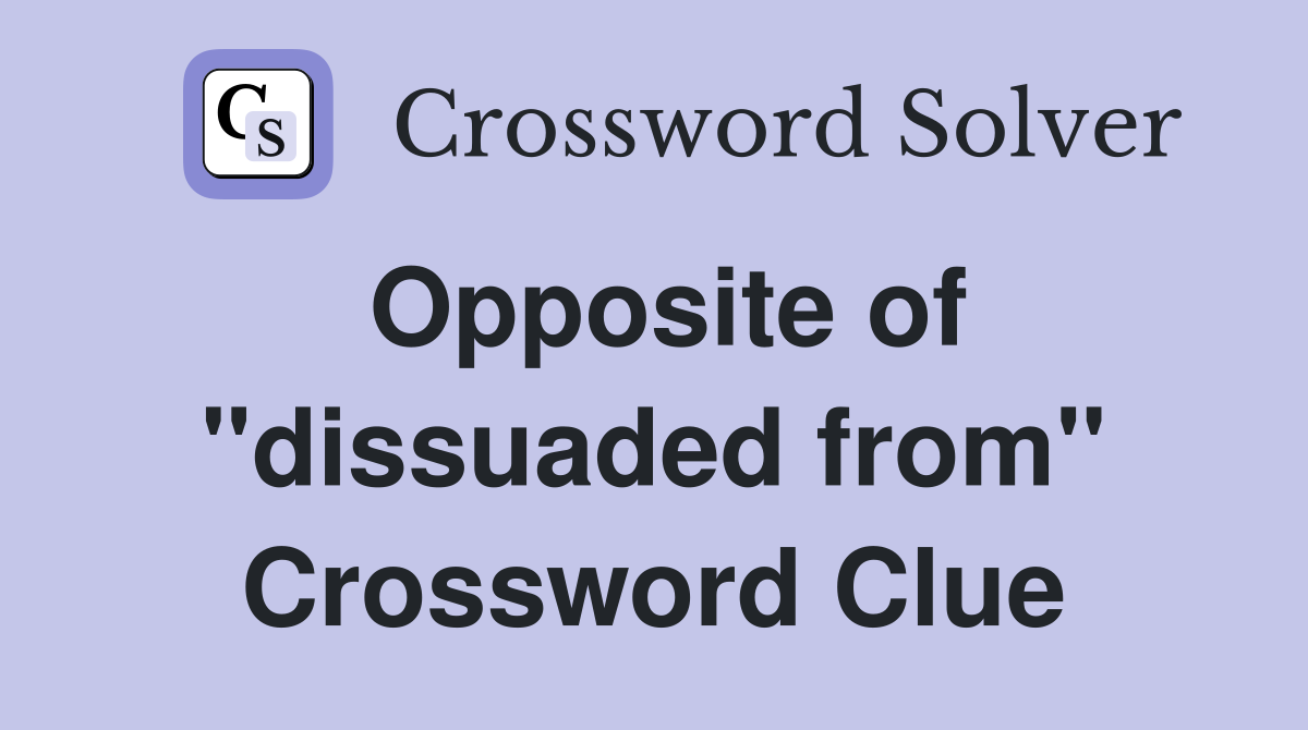 Opposite of "dissuaded from" Crossword Clue
