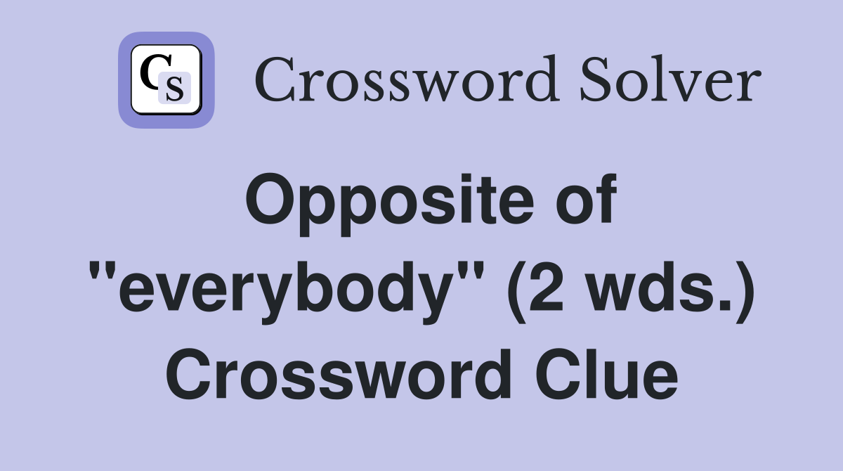 Opposite of "everybody" (2 wds.) Crossword Clue