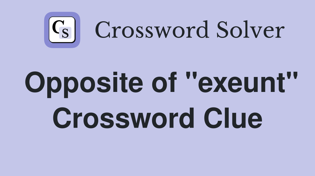 Opposite of "exeunt" Crossword Clue