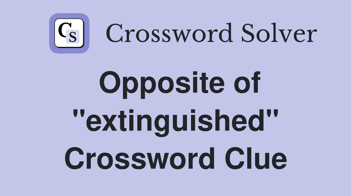 Opposite of "extinguished" Crossword Clue