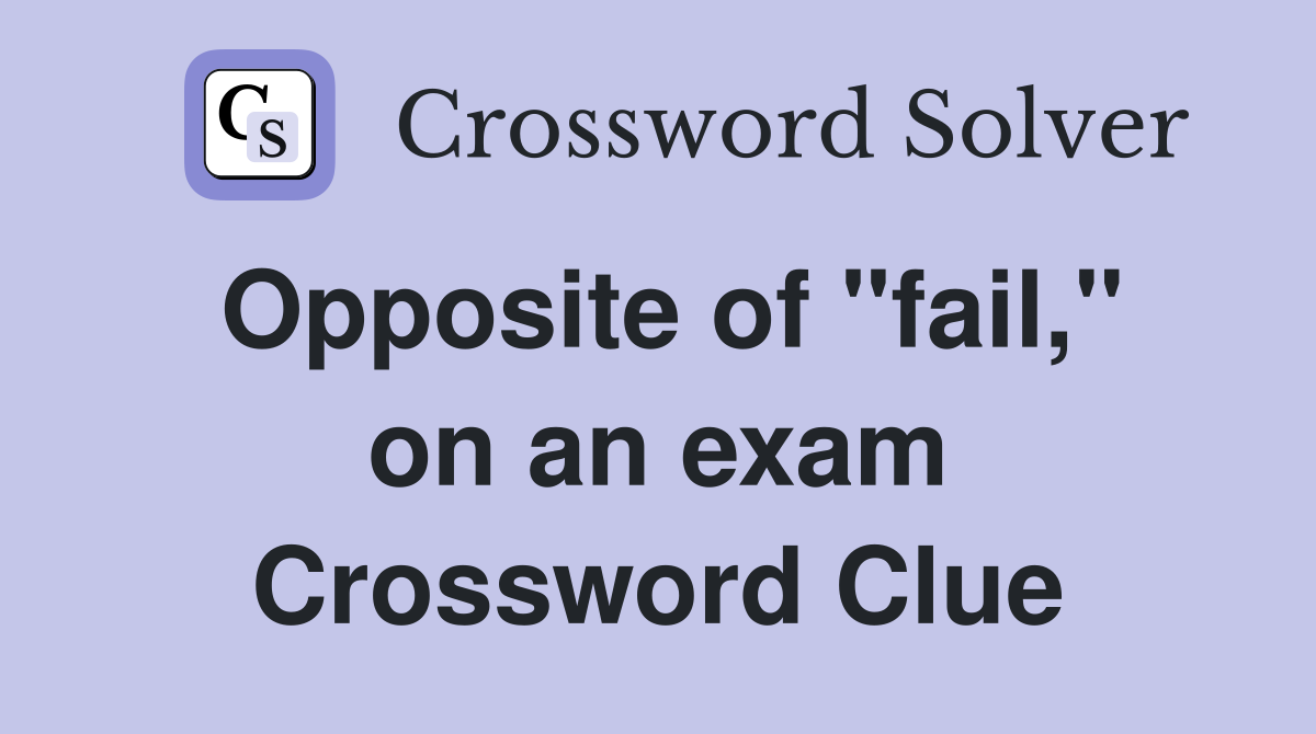 Opposite of "fail," on an exam Crossword Clue