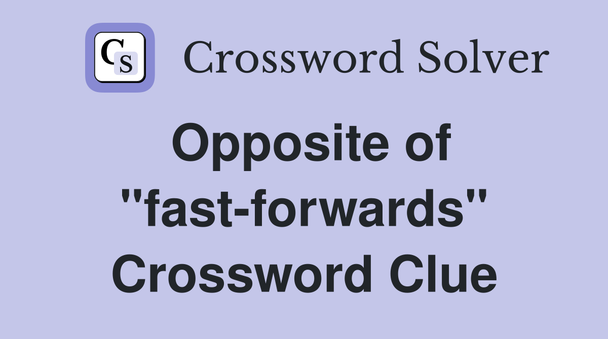 Opposite of "fast-forwards" Crossword Clue