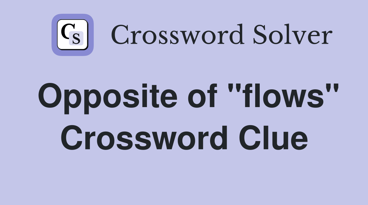 Opposite of "flows" Crossword Clue