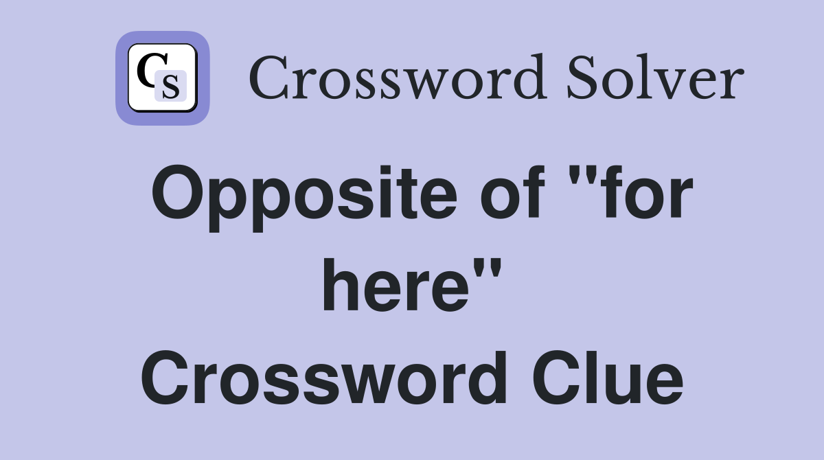 Opposite of "for here" Crossword Clue
