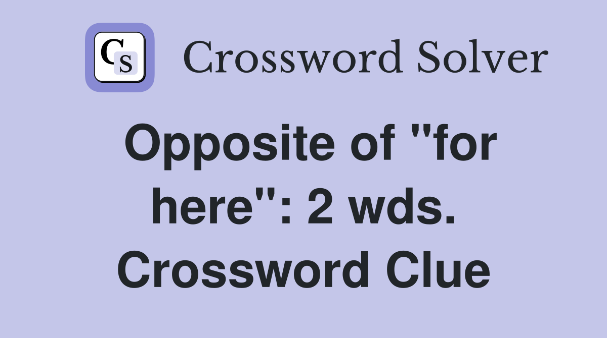 Opposite of "for here": 2 wds. Crossword Clue