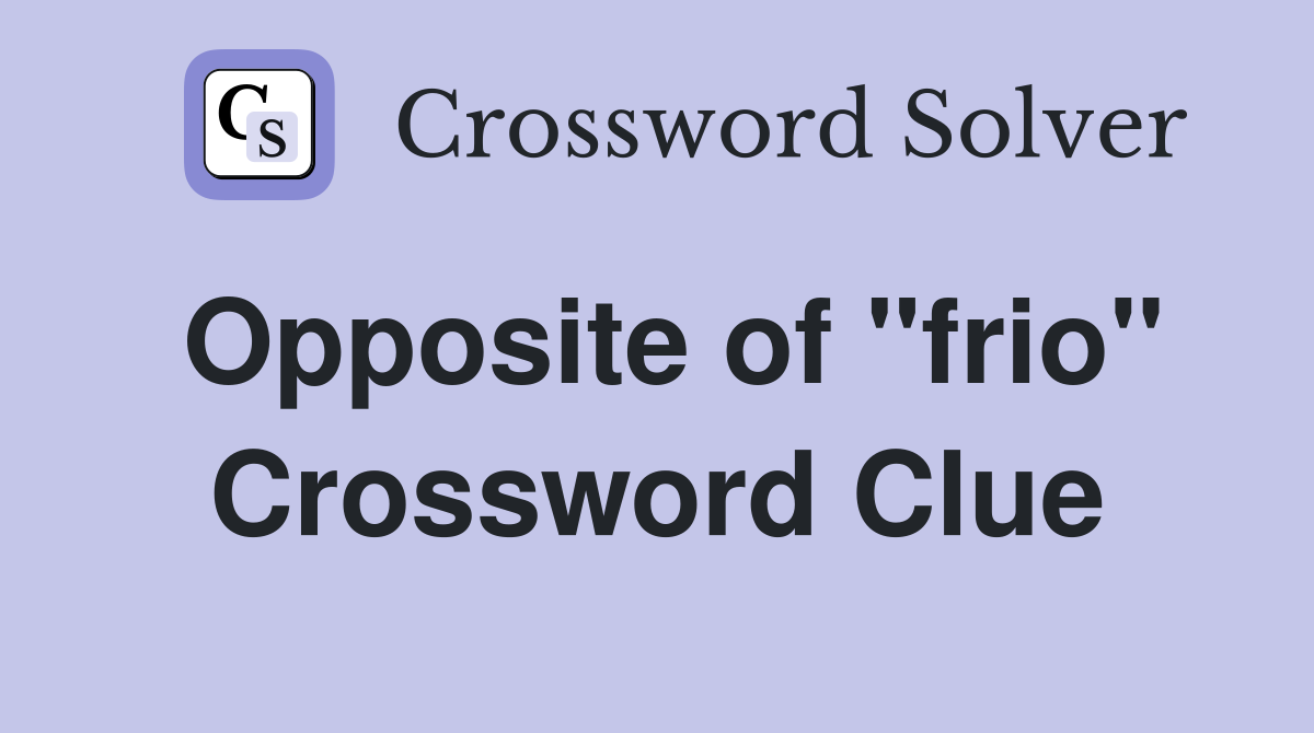 Opposite of "frio" Crossword Clue