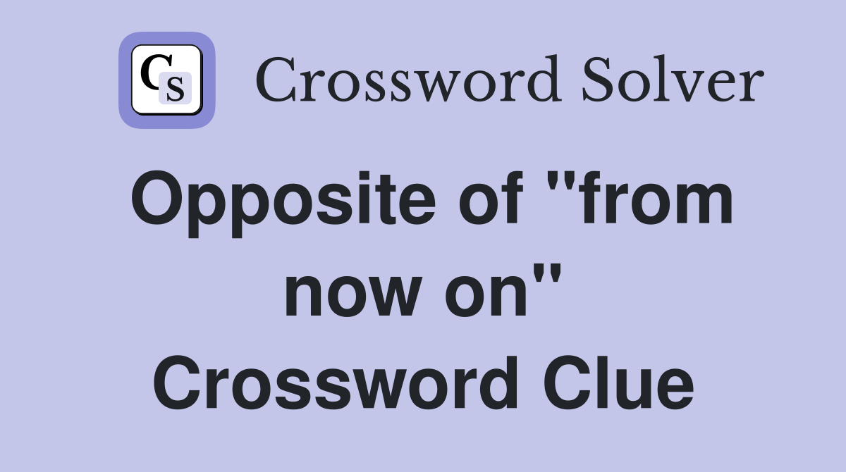Opposite of "from now on" Crossword Clue