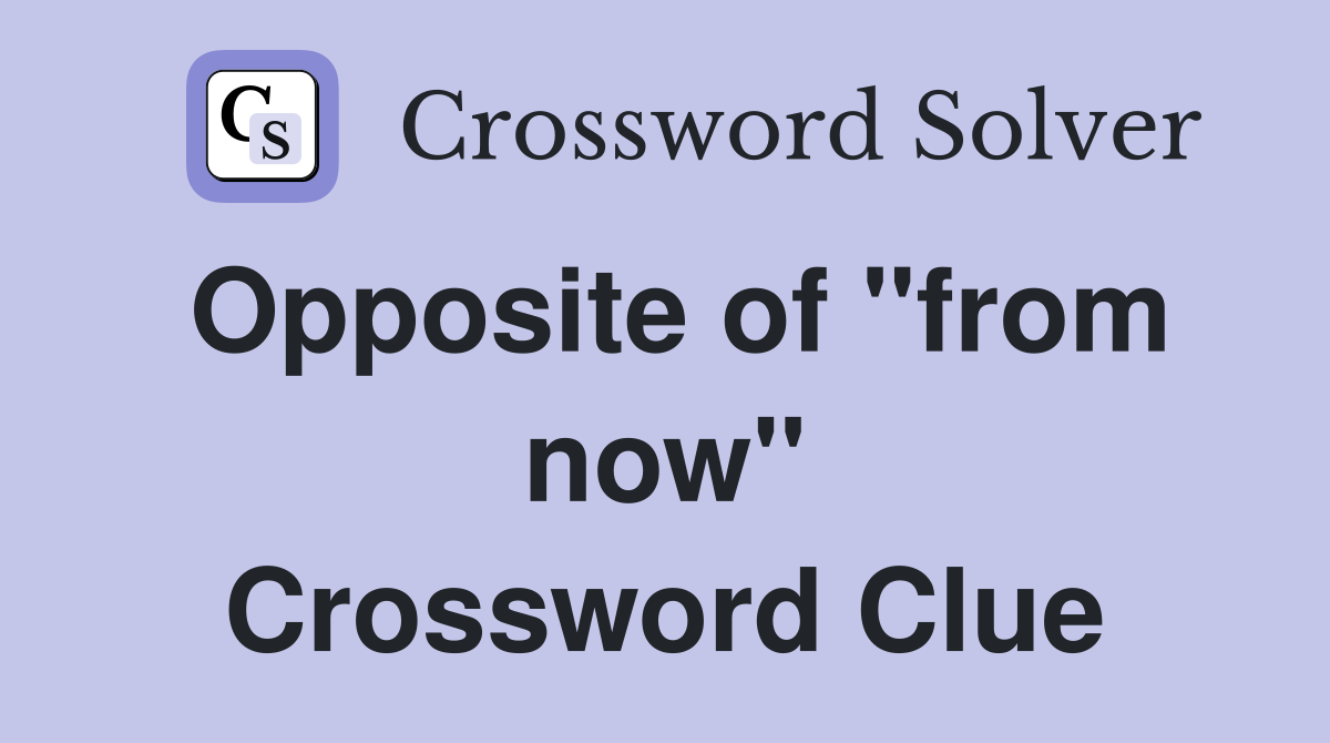 Opposite of "from now" Crossword Clue