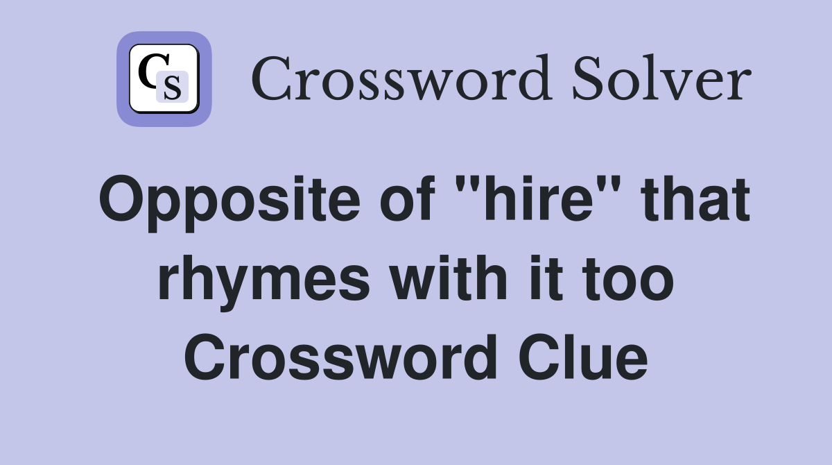 Opposite of "hire" that rhymes with it too Crossword Clue