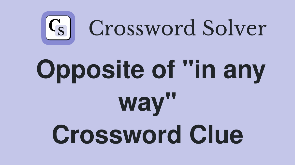 Opposite of "in any way" Crossword Clue