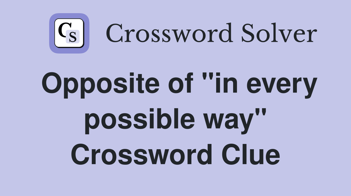 Opposite of "in every possible way" Crossword Clue