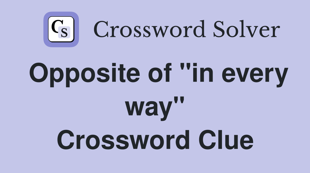 Opposite of "in every way" Crossword Clue