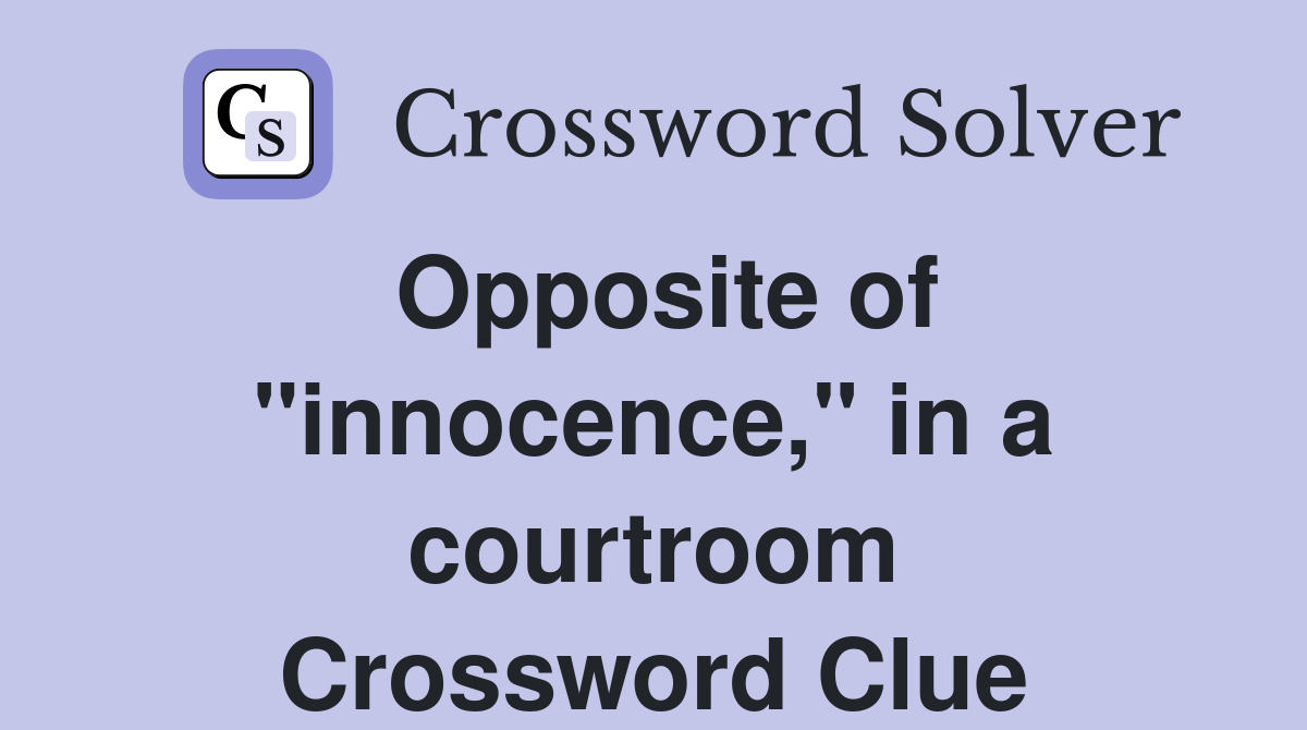 Opposite of "innocence," in a courtroom Crossword Clue