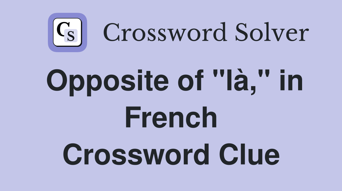 Opposite of "là," in French Crossword Clue