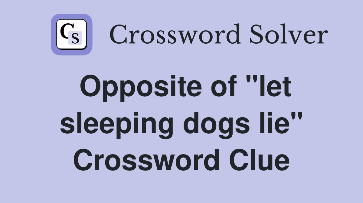 Opposite of "let sleeping dogs lie" Crossword Clue