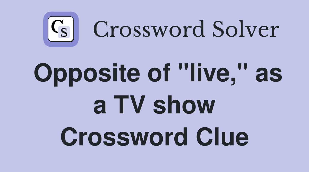 Opposite of "live," as a TV show Crossword Clue