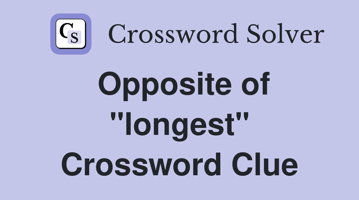 Opposite of "longest" Crossword Clue