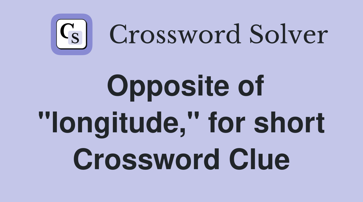 Opposite of "longitude," for short Crossword Clue