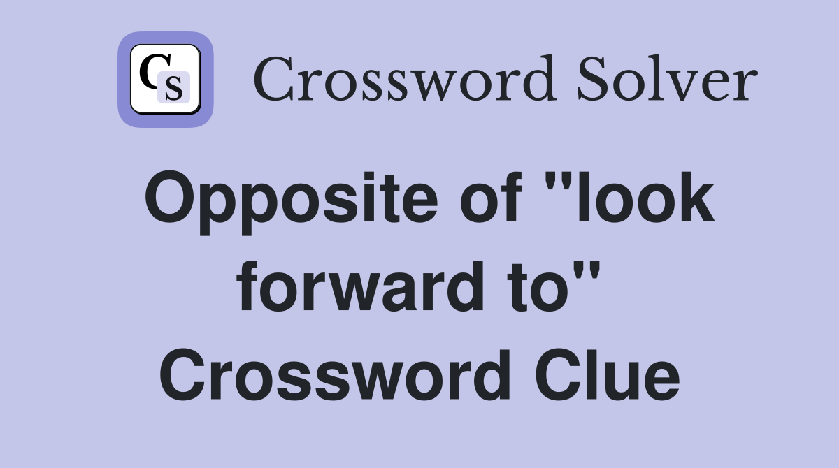 Opposite of "look forward to" Crossword Clue