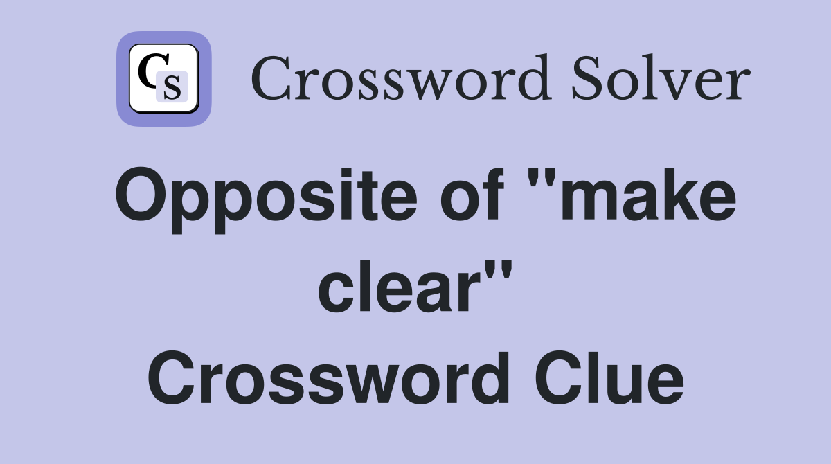 Opposite of "make clear" Crossword Clue