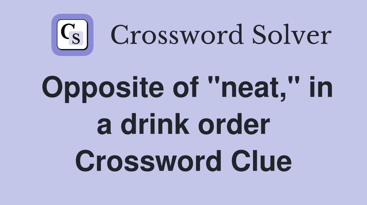 Opposite of "neat," in a drink order Crossword Clue