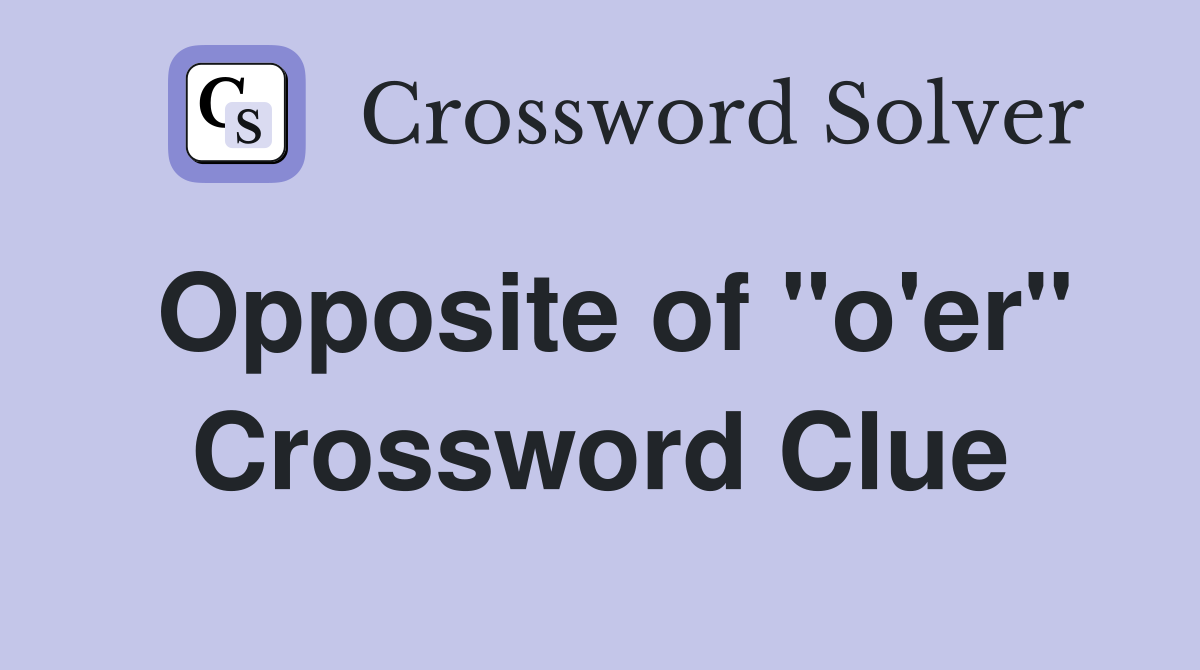 Opposite of "o'er" Crossword Clue